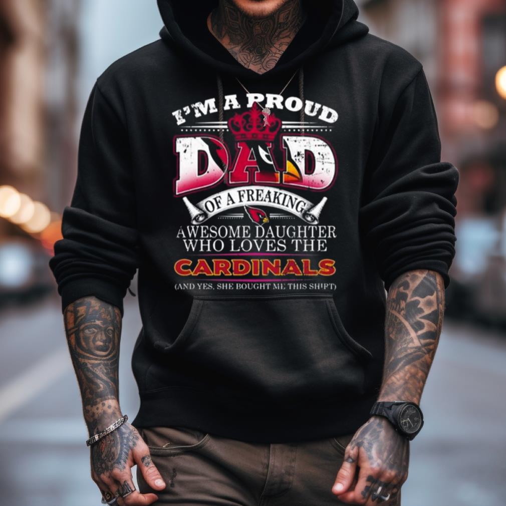 I Am A Proud Dad Of A Freaking Awesome Daughter Who Loves The Arizona Cardinals Shirt I Am A Proud Dad Of A Freaking Awesome Daughter Who Loves The Arizona Cardinals Shirt