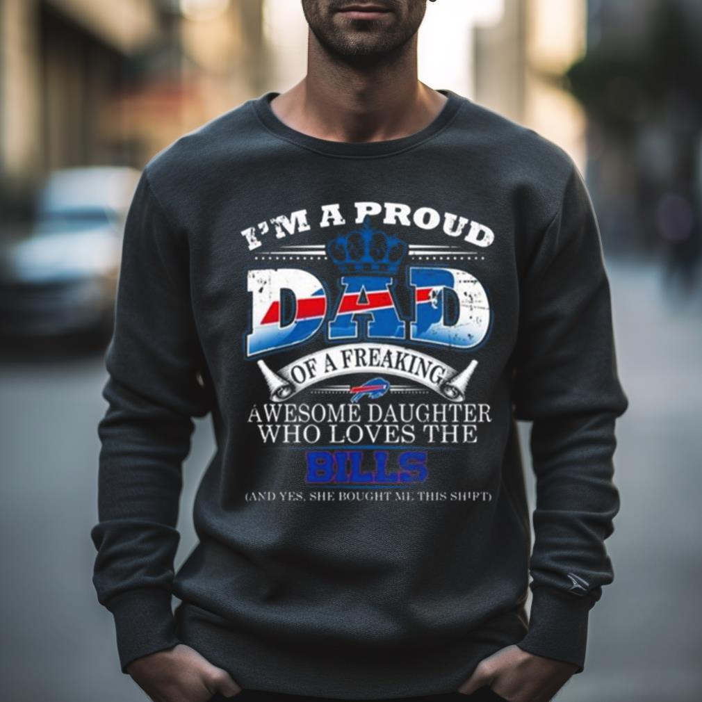 I Am A Proud Dad Of A Freaking Awesome Daughter Who Loves The Buffalo Bills Shirt I Am A Proud Dad Of A Freaking Awesome Daughter Who Loves The Buffalo Bills Shirt