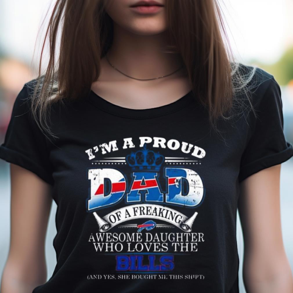 I Am A Proud Dad Of A Freaking Awesome Daughter Who Loves The Buffalo Bills Shirt I Am A Proud Dad Of A Freaking Awesome Daughter Who Loves The Buffalo Bills Shirt