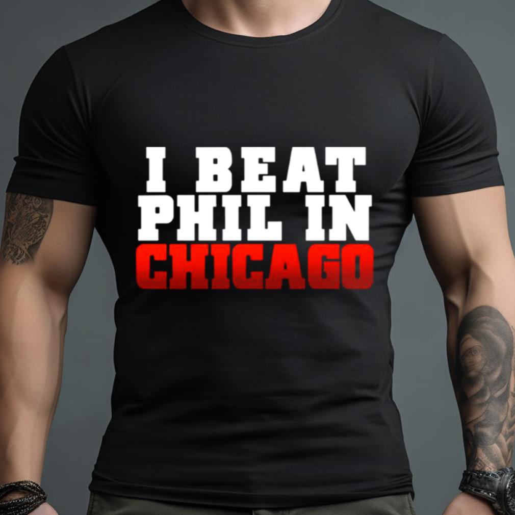 I Beat Phil In Chicago Shirt