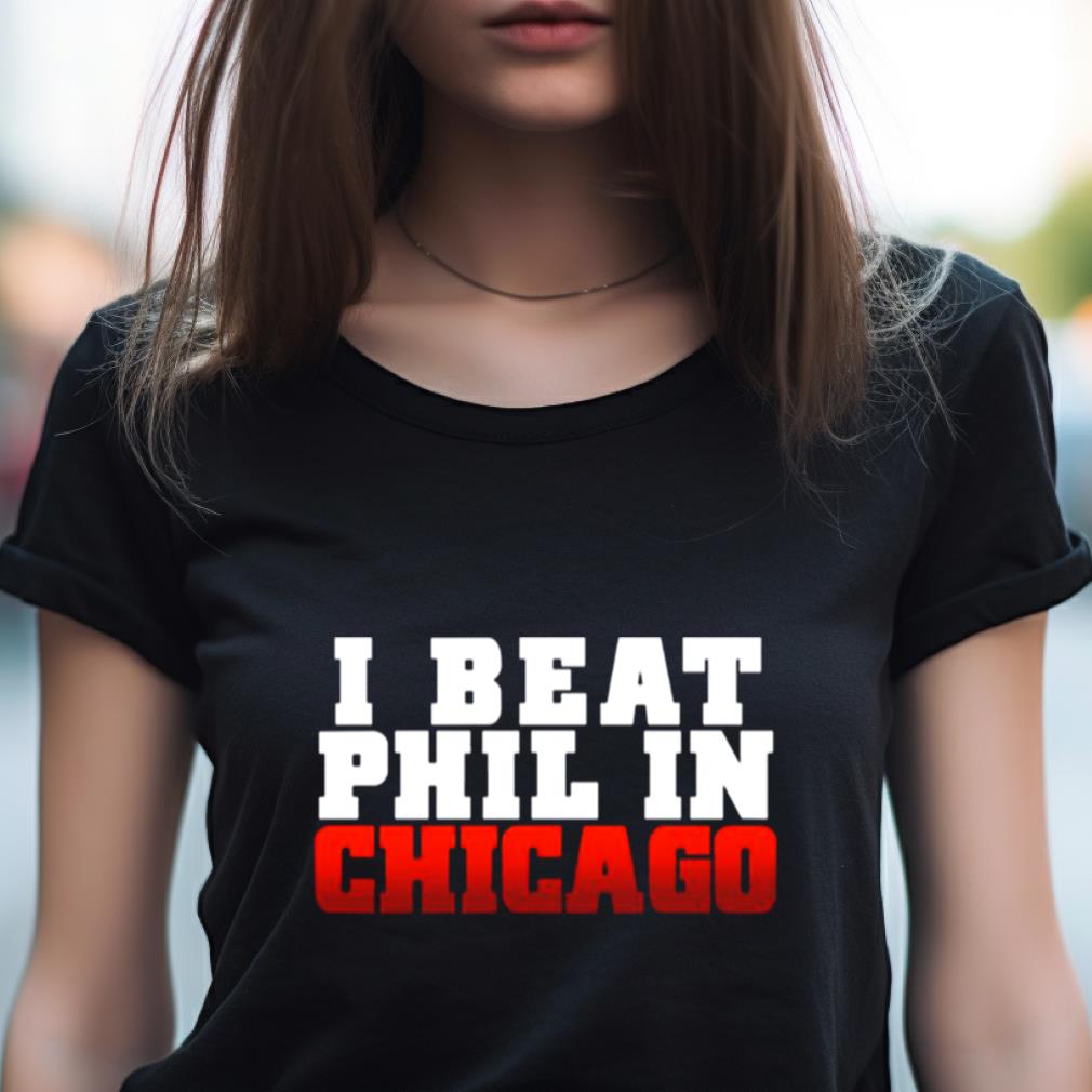 I Beat Phil In Chicago Shirt I Beat Phil In Chicago Shirt