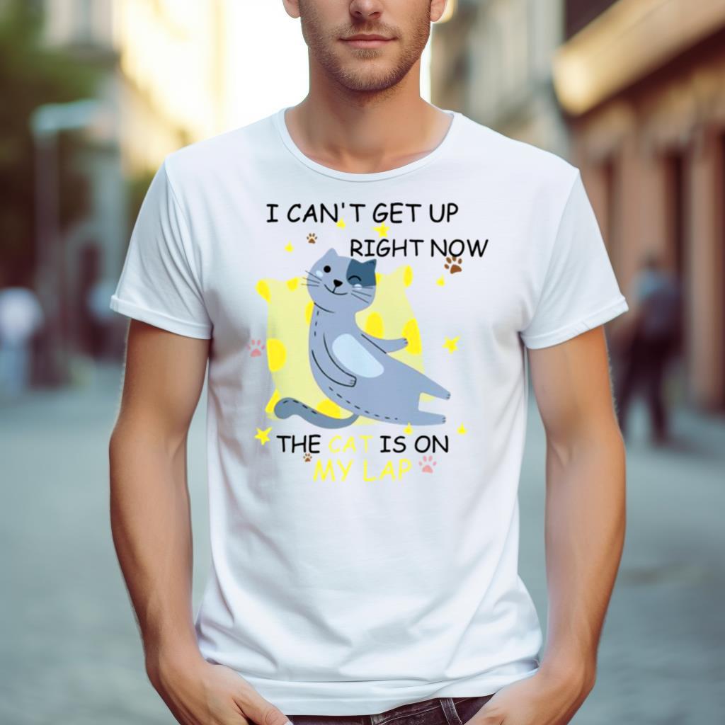 I Cant Get Up Right Now The Cat Is On My Lap Shirt