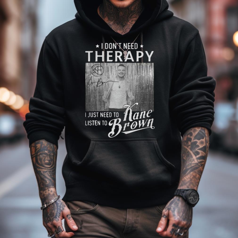I Don’T Need Therapy I Just Need To Listen To Kane Brown Signature Shirt