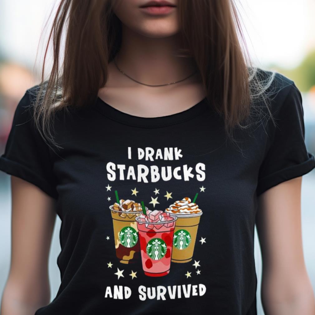 I Drank Starbucks And Survived Shirt