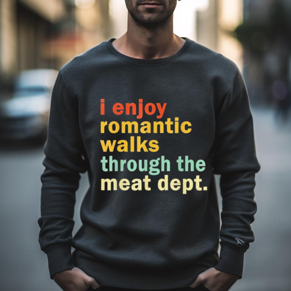 I Enjoy Romantic Walks Through The Meat Dept Shirt I Enjoy Romantic Walks Through The Meat Dept Shirt