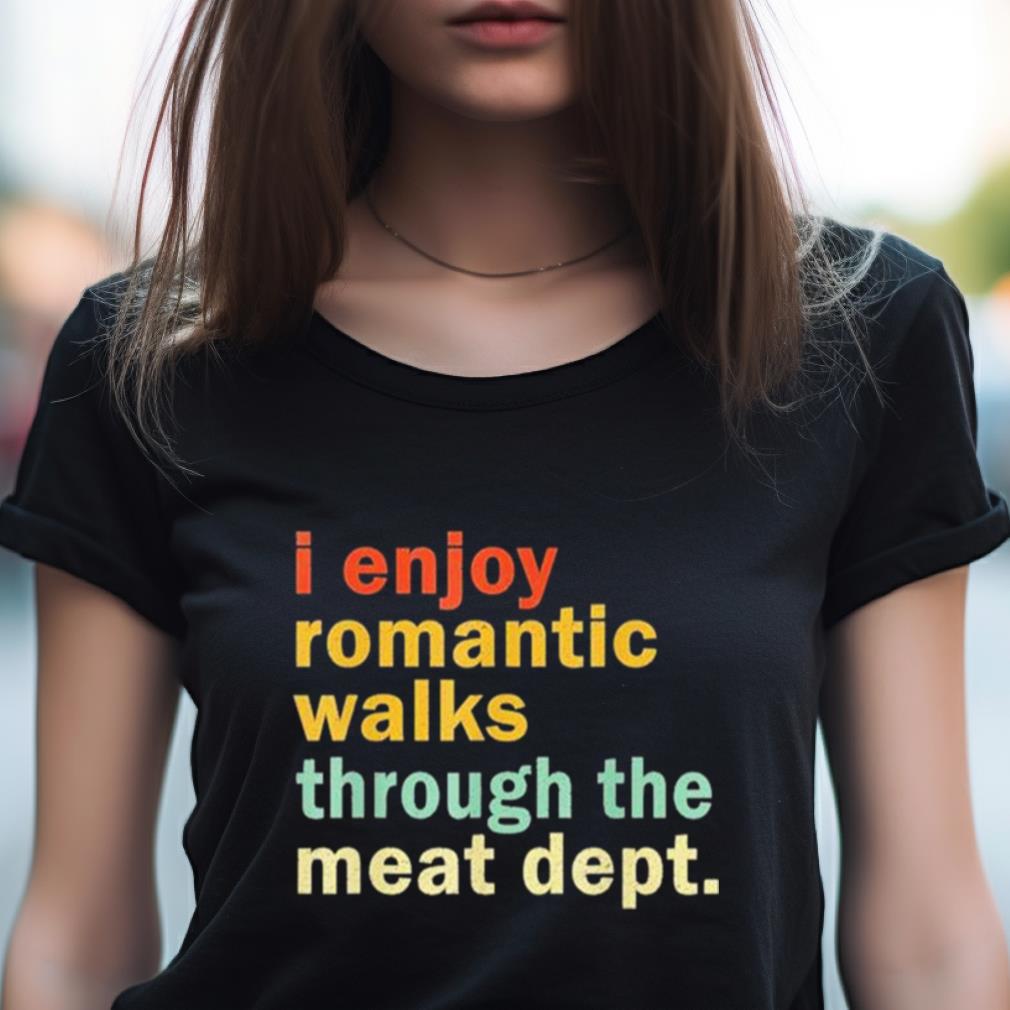 I Enjoy Romantic Walks Through The Meat Dept Shirt I Enjoy Romantic Walks Through The Meat Dept Shirt
