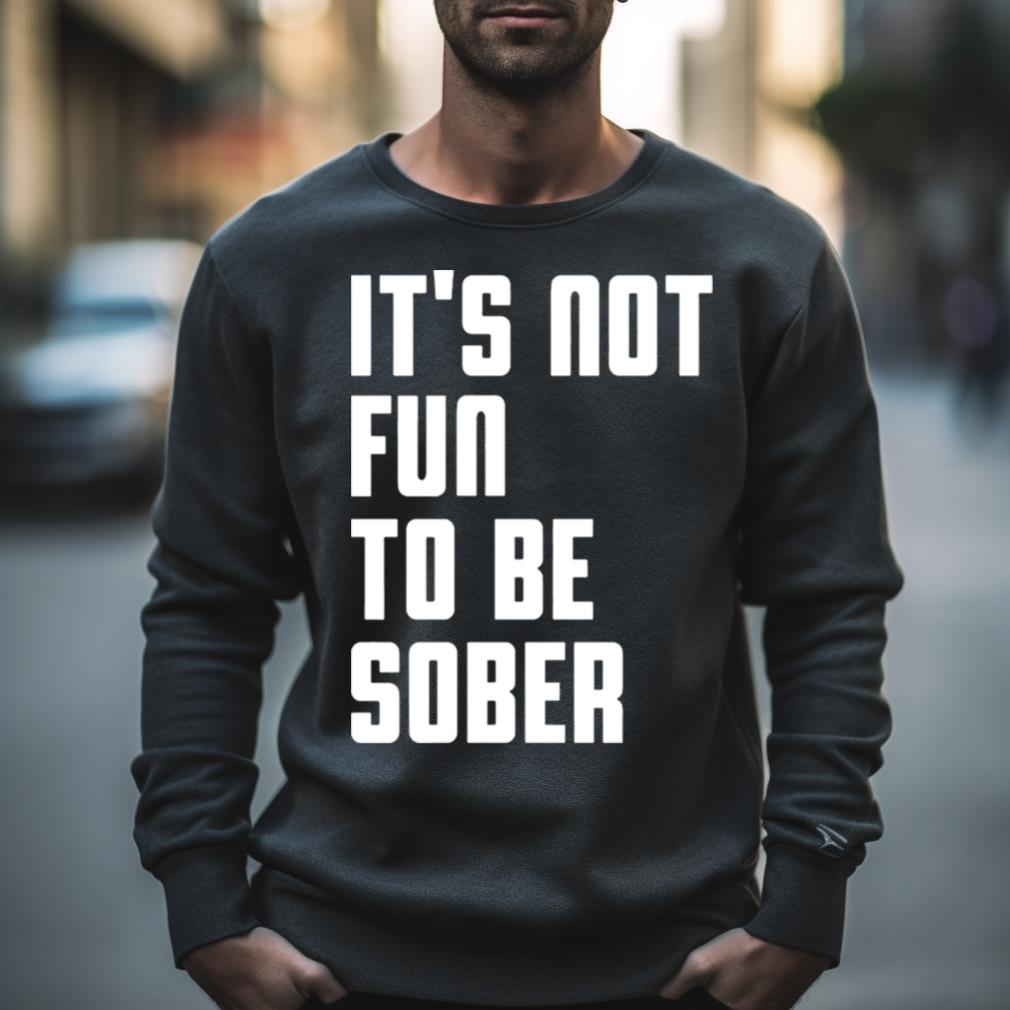 I Glanville Wearing It’S Not Fun To Be Sober Shirt
