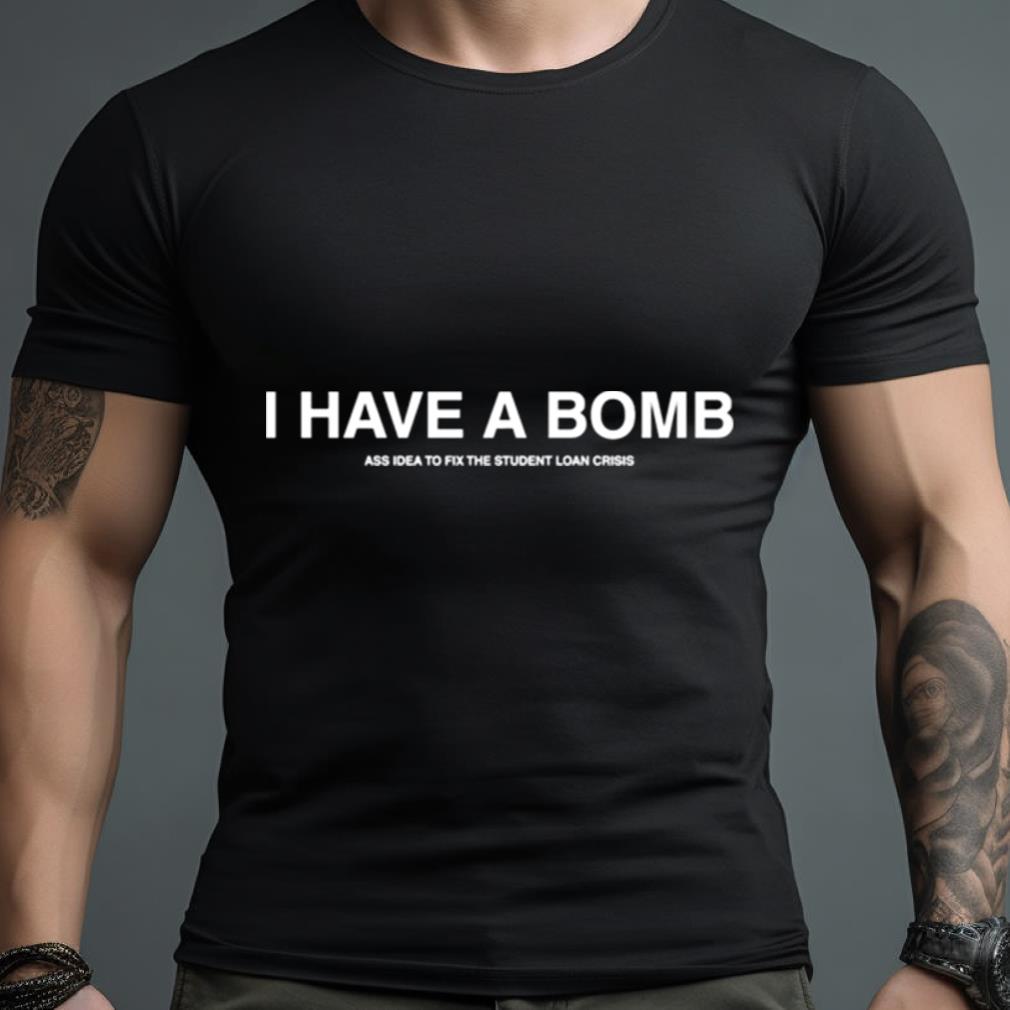I Have A Bomb Ass Idea To Fix The Student Loan Crisis Shirt