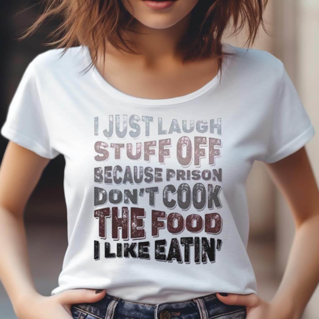 I Just Laugh Stuff Off Because Prison Don'T Cook The Food I Like Eatin' Shirt