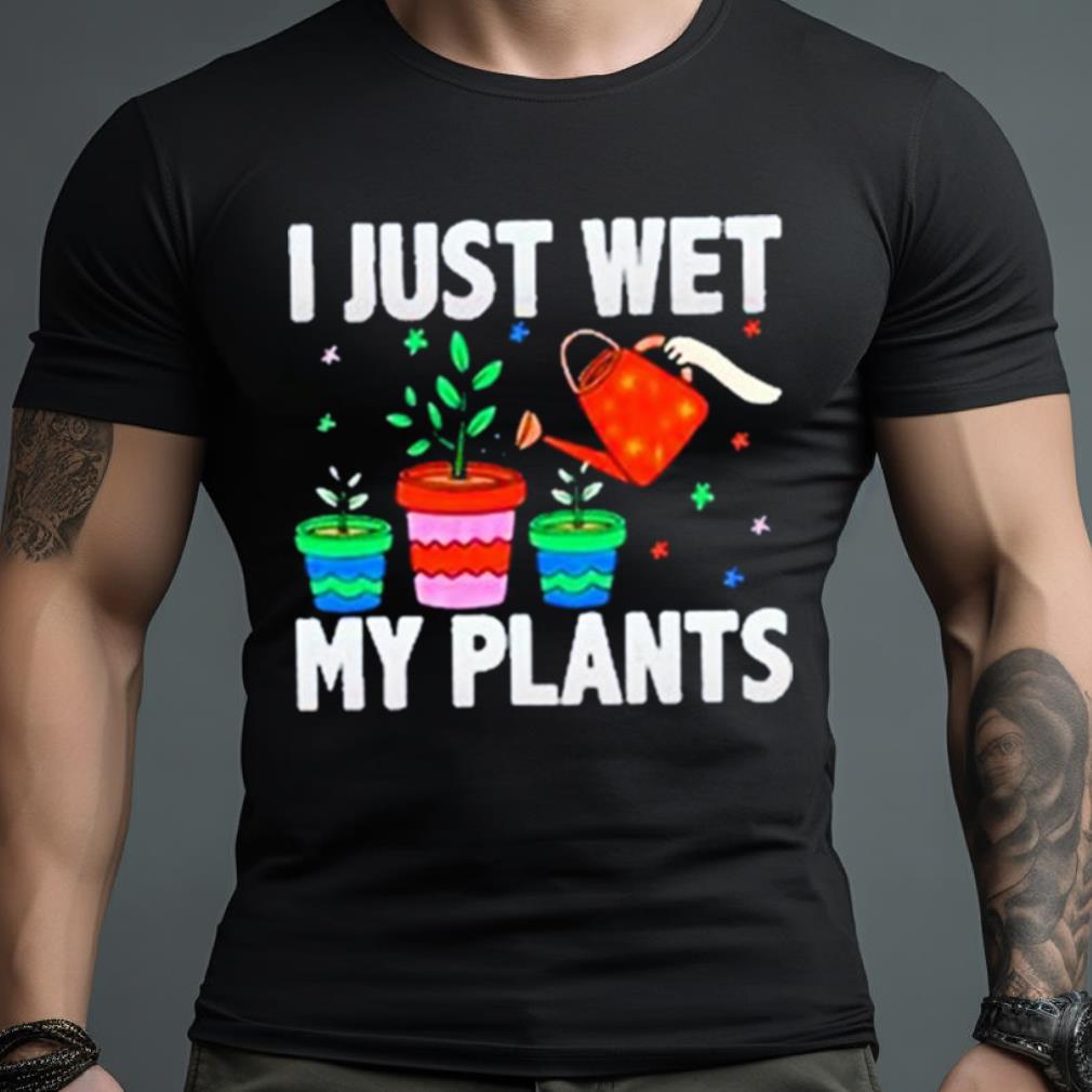 I Just Wet My Plants Shirt