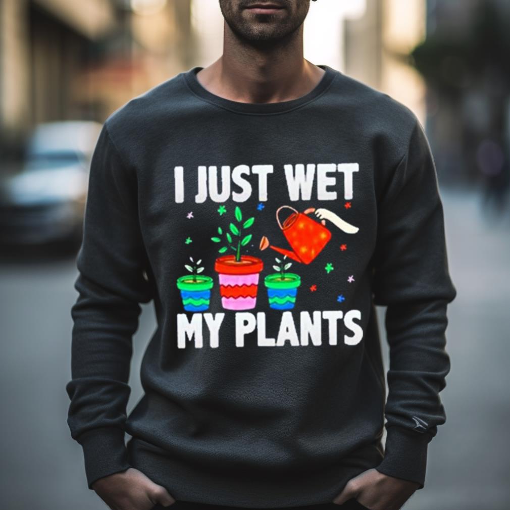I Just Wet My Plants Shirt