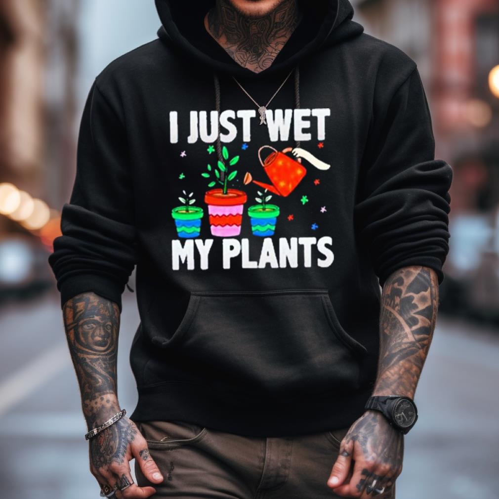I Just Wet My Plants Shirt I Just Wet My Plants Shirt