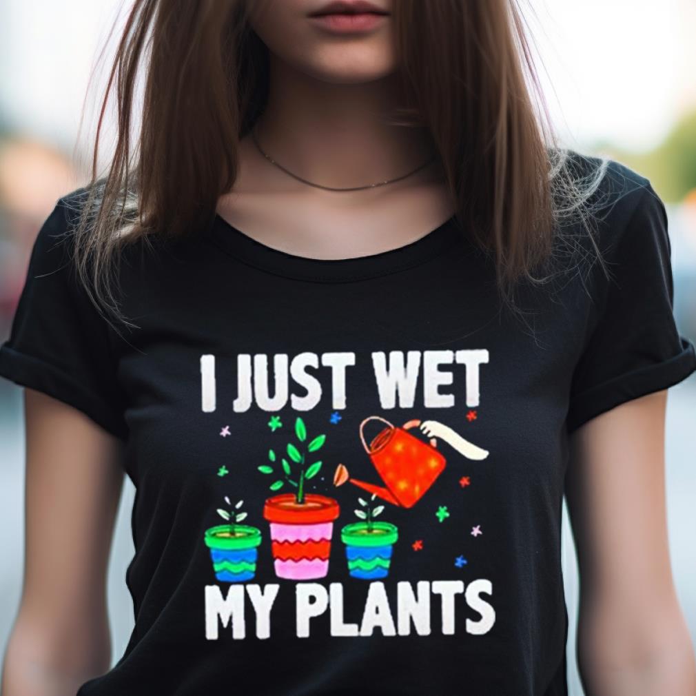 I Just Wet My Plants Shirt I Just Wet My Plants Shirt