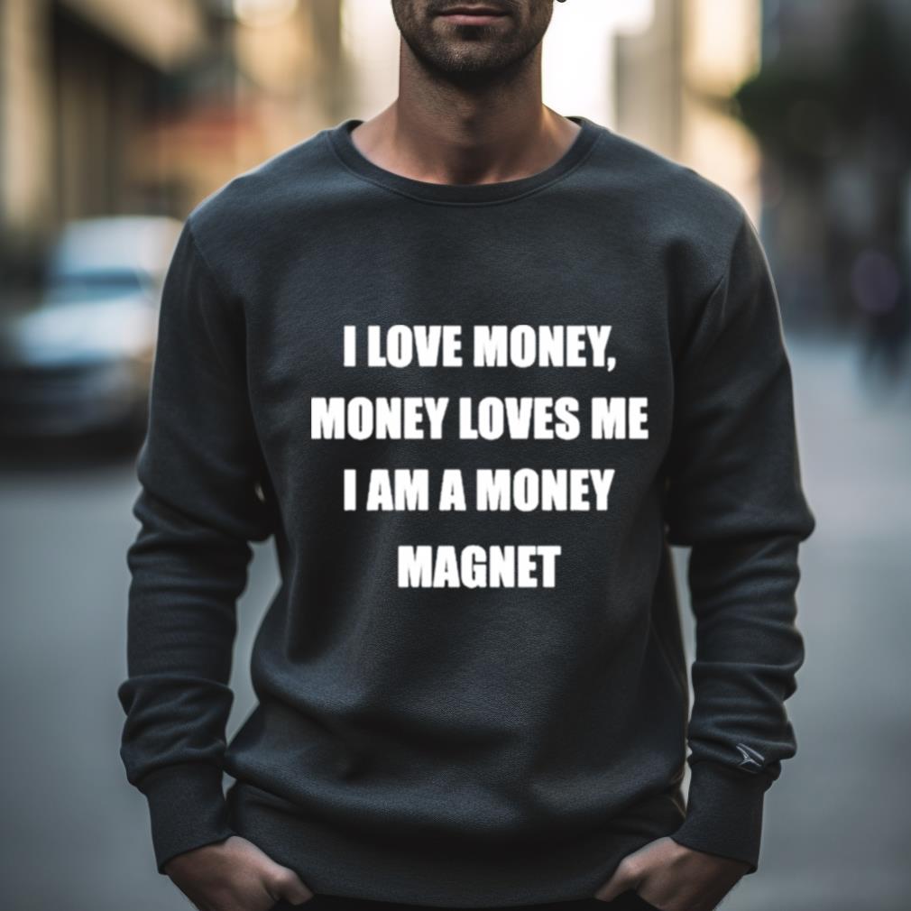 I Love Money Money Loves Me I Am A Money Magnet Shirt I Love Money Money Loves Me I Am A Money Magnet Shirt