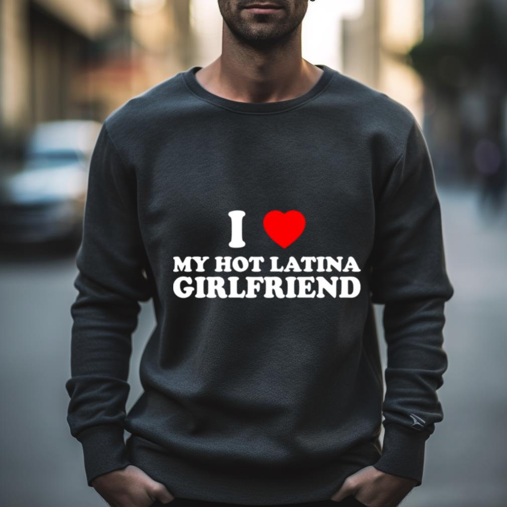 I Love My Hot Latina Girlfriend Shirt - Hersmiles