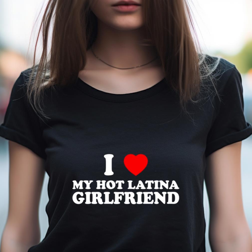 I Love My Hot Latina Girlfriend Shirt - Hersmiles