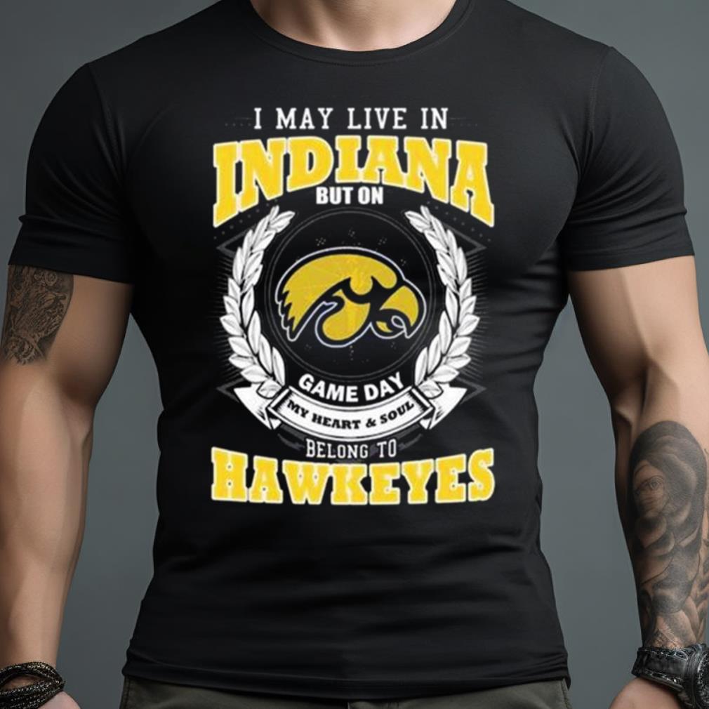 I May Live In Indiana But On Game Day My Heart & Soul Belongs Iowa Hawkeyes Shirt