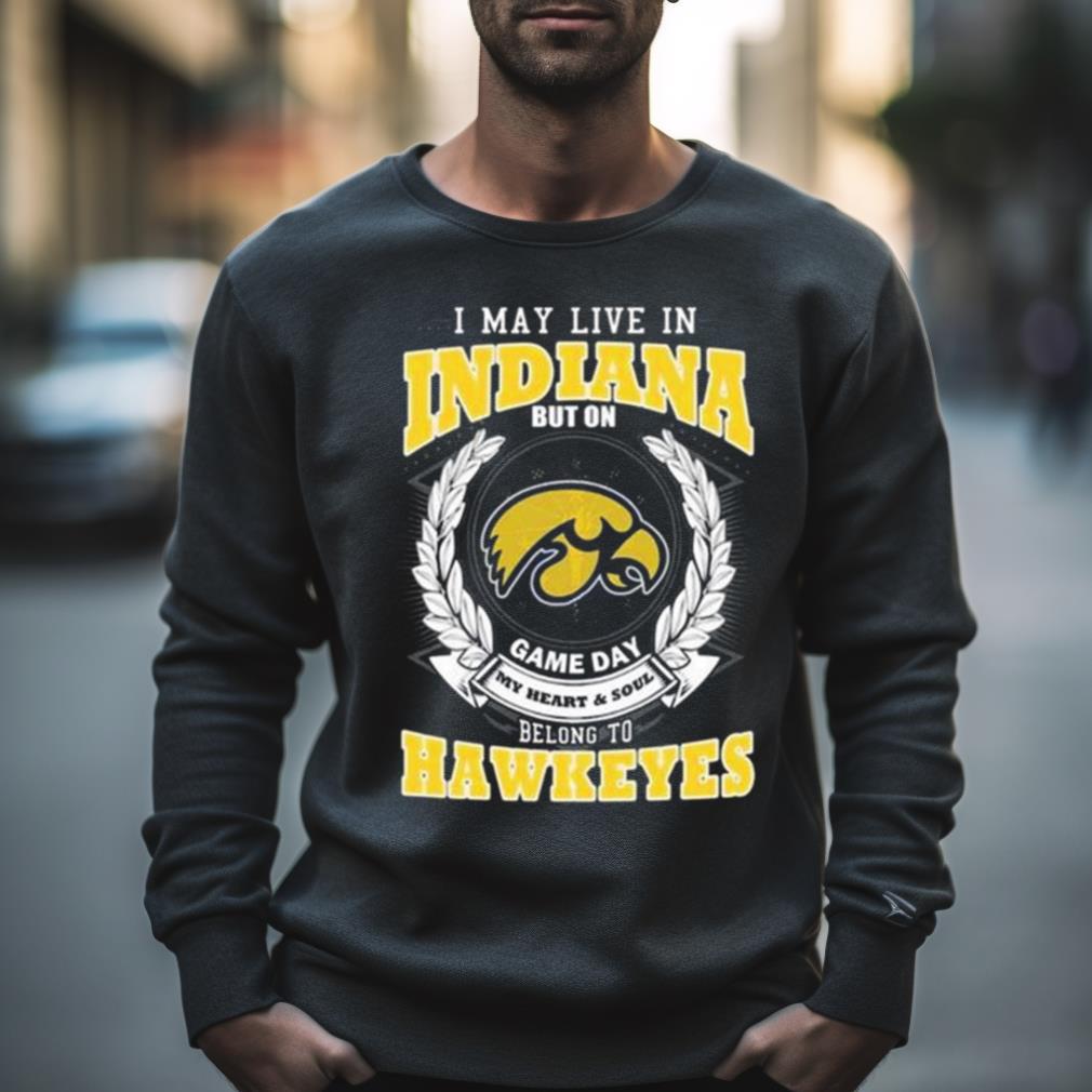 I May Live In Indiana But On Game Day My Heart & Soul Belongs Iowa Hawkeyes Shirt