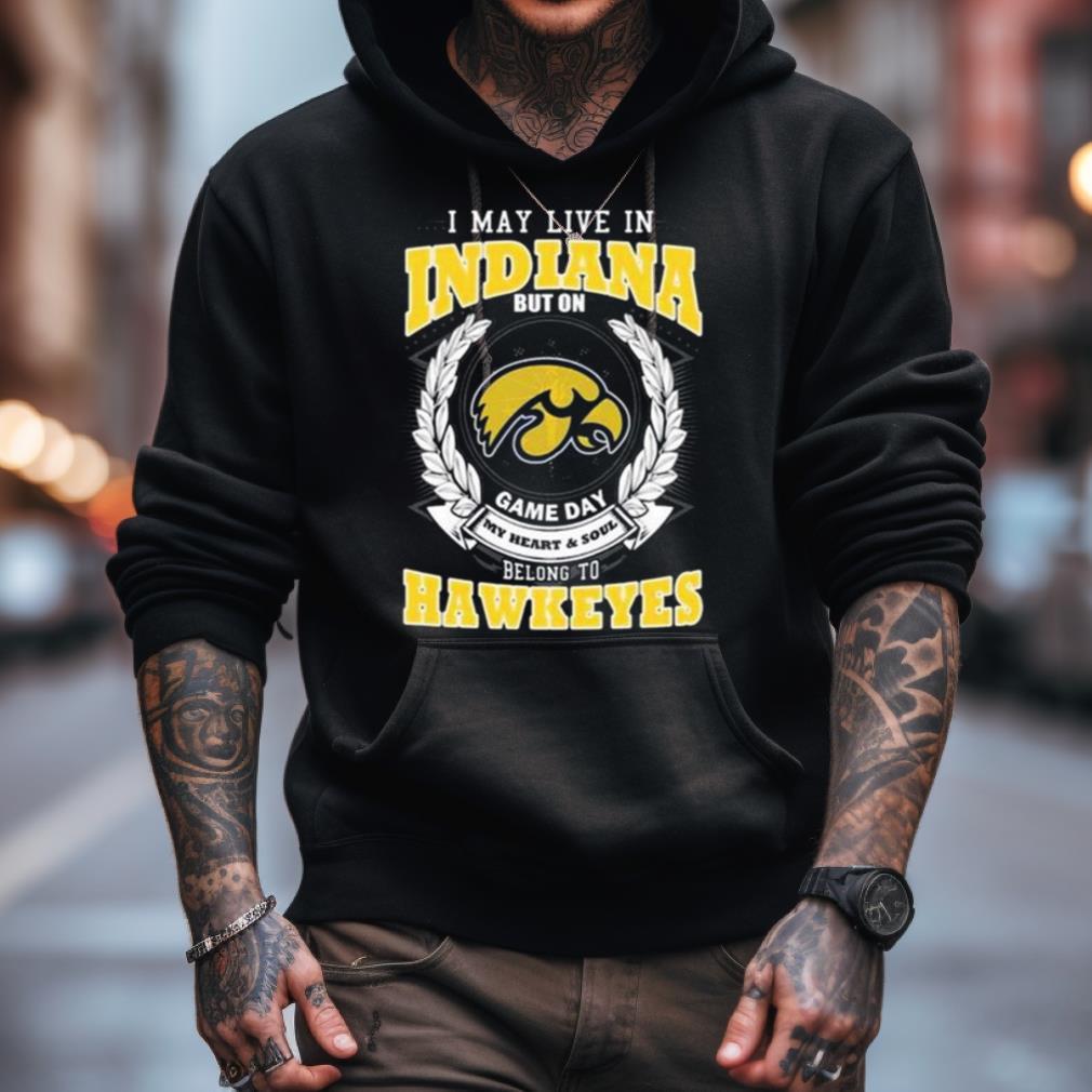 I May Live In Indiana But On Game Day My Heart & Soul Belongs Iowa Hawkeyes Shirt I May Live In Indiana But On Game Day My Heart & Soul Belongs Iowa Hawkeyes Shirt
