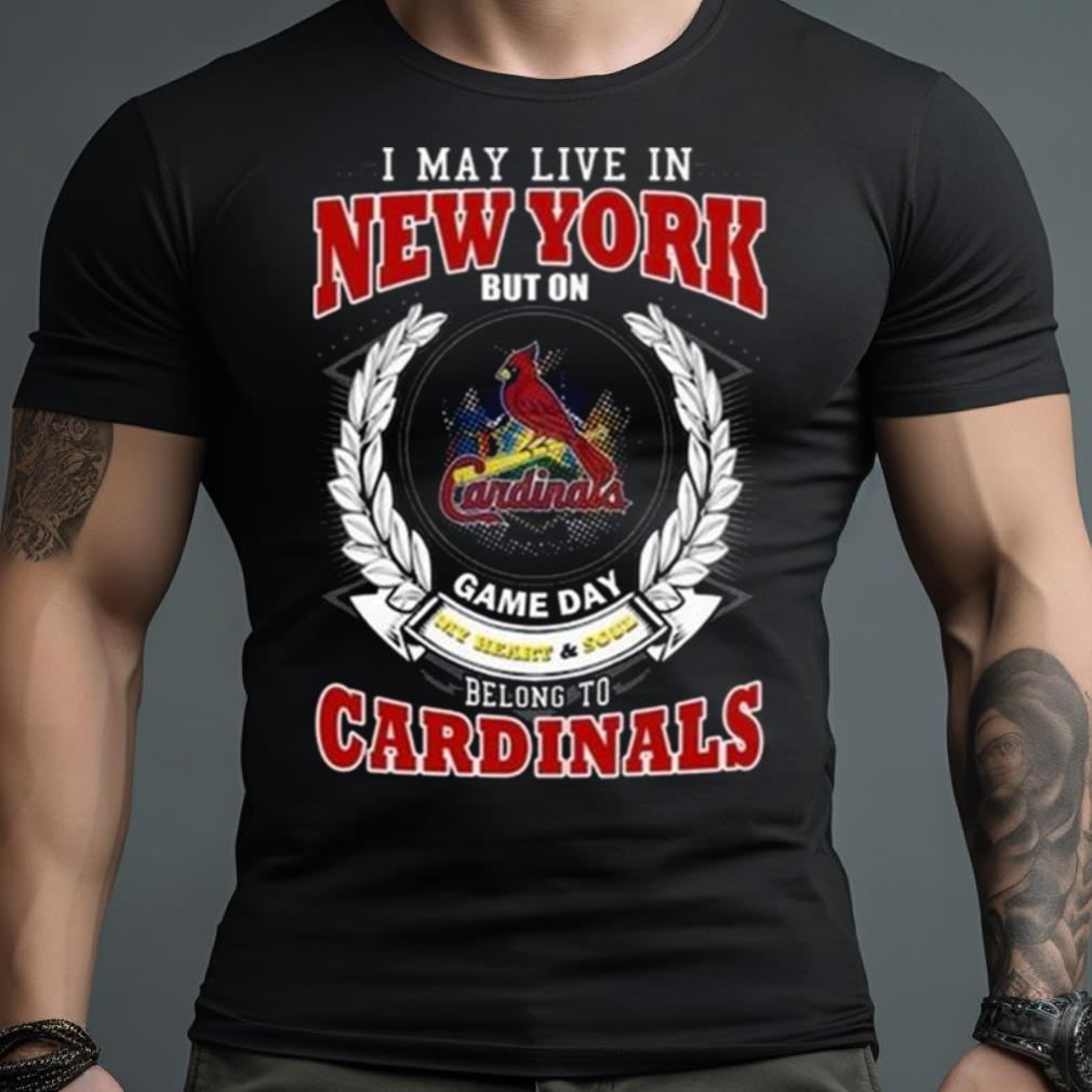 I May Live In New York But On Game Day My Heart & Soul Belong To St. Louis Cardinals Shirt