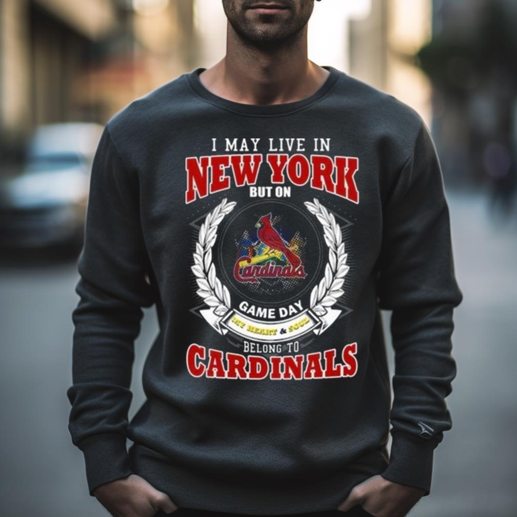 I May Live In New York But On Game Day My Heart & Soul Belong To St. Louis Cardinals Shirt