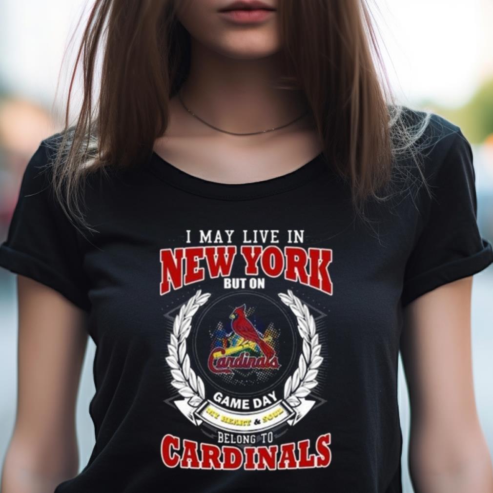 I May Live In New York But On Game Day My Heart & Soul Belong To St. Louis Cardinals Shirt I May Live In New York But On Game Day My Heart & Soul Belong To St. Louis Cardinals Shirt