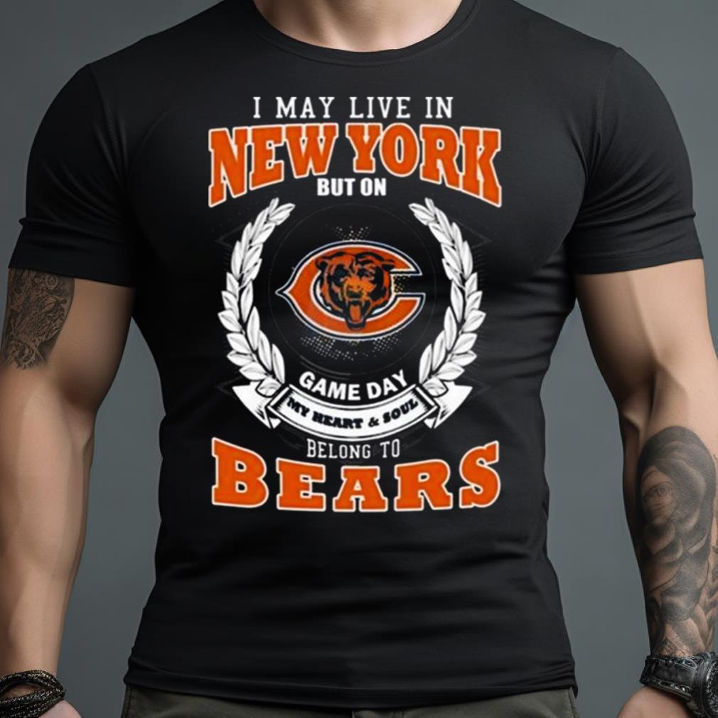 I May Live In New York But On Game Day My Heart & Soul Belongs To Chicago Bears Shirt