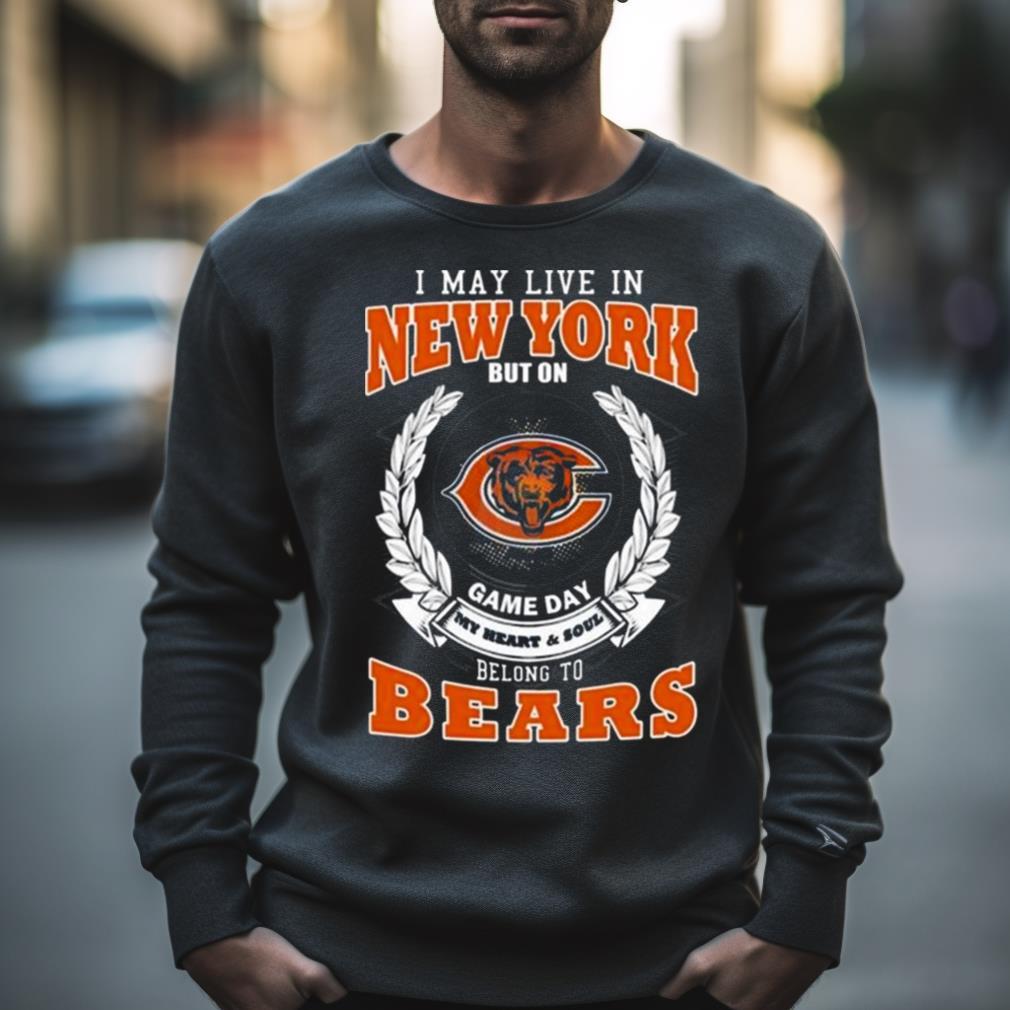 I May Live In New York But On Game Day My Heart & Soul Belongs To Chicago Bears Shirt
