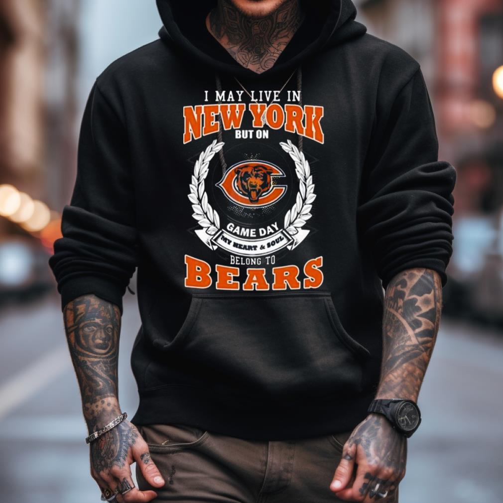 I May Live In New York But On Game Day My Heart & Soul Belongs To Chicago Bears Shirt I May Live In New York But On Game Day My Heart & Soul Belongs To Chicago Bears Shirt