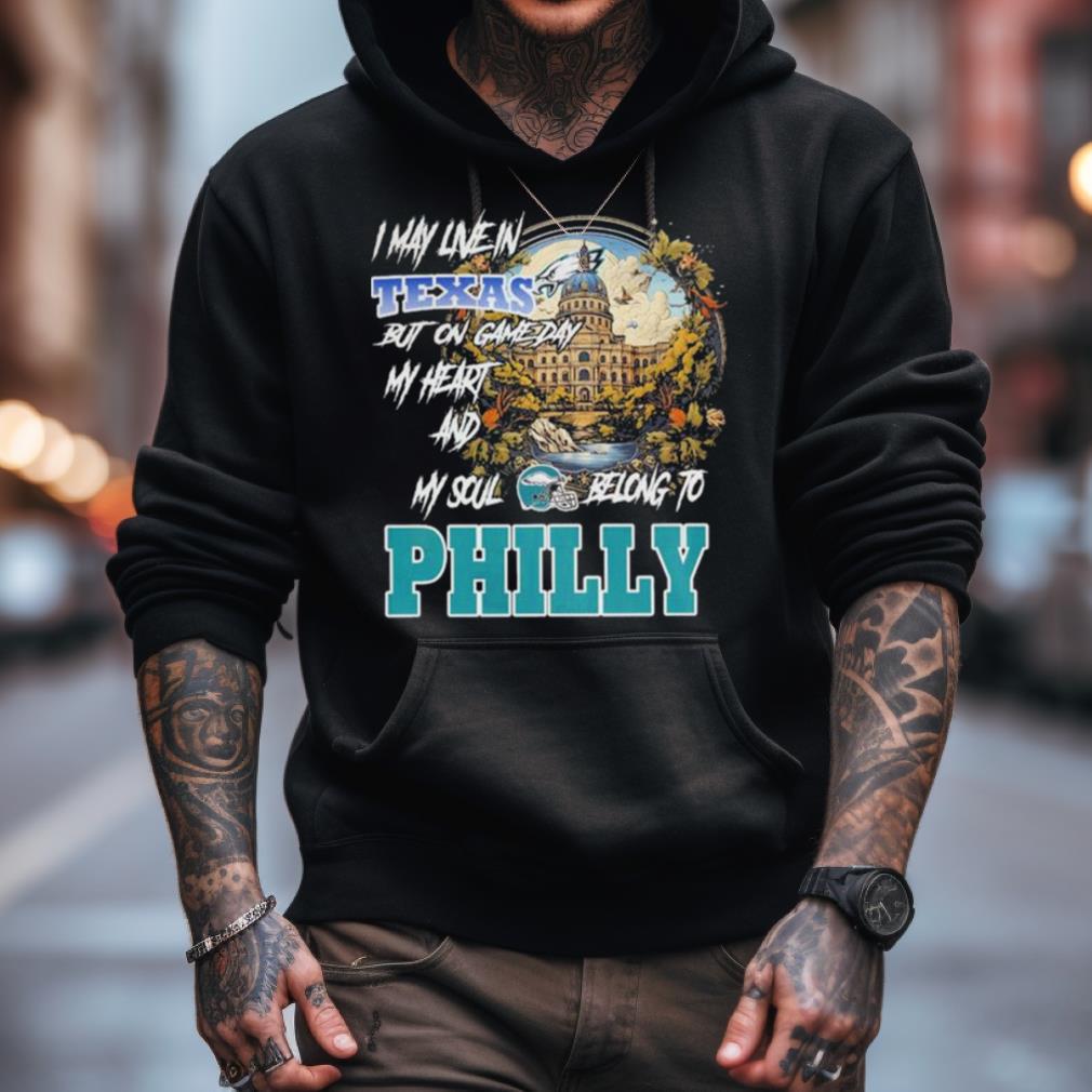I May Live In Texas But On Game Day My Heart And My Soul Belong To Philly Shirt I May Live In Texas But On Game Day My Heart And My Soul Belong To Philly Shirt