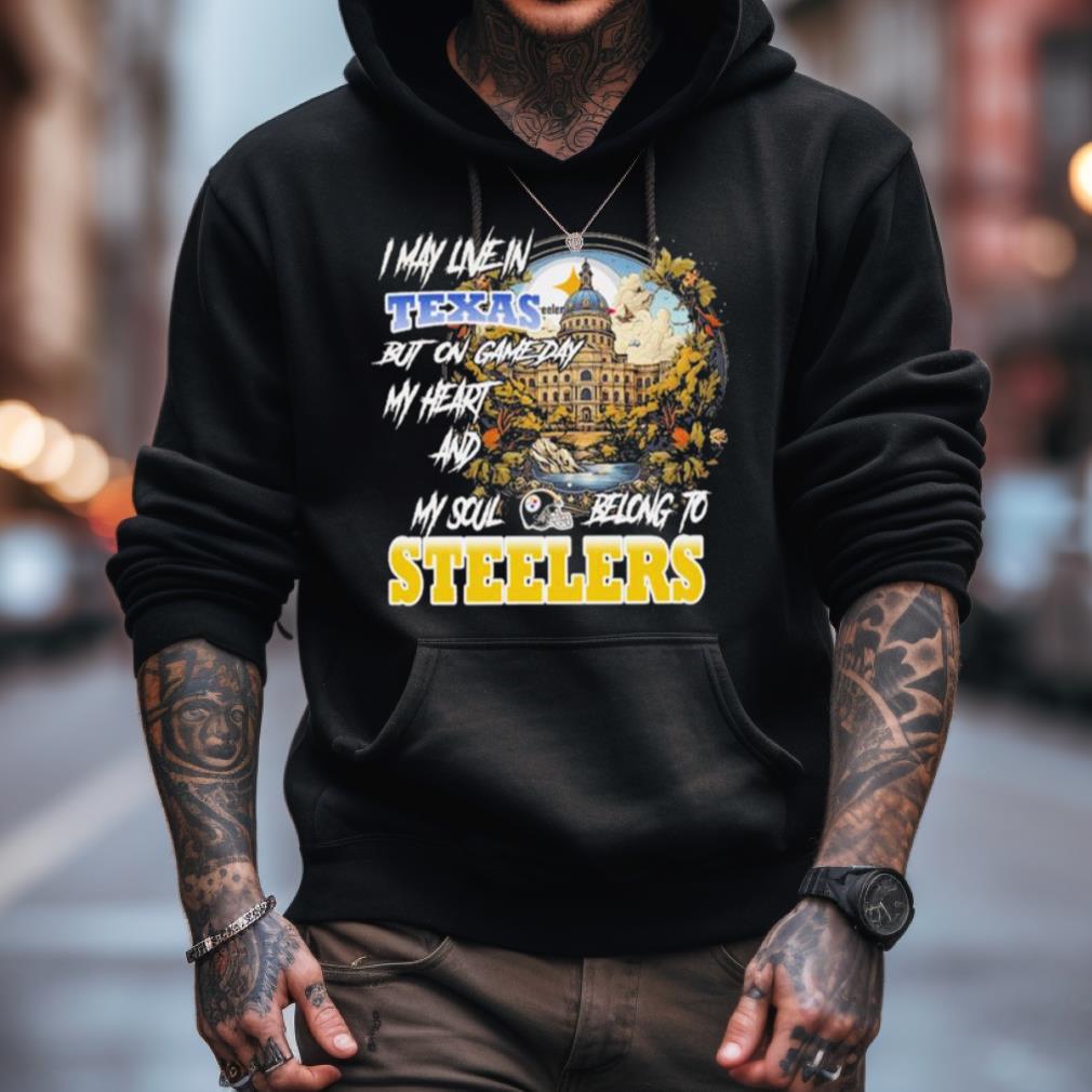 I May Live In Texas But On Game Day My Heart And My Soul Belong To Steelers Shirt I May Live In Texas But On Game Day My Heart And My Soul Belong To Steelers Shirt