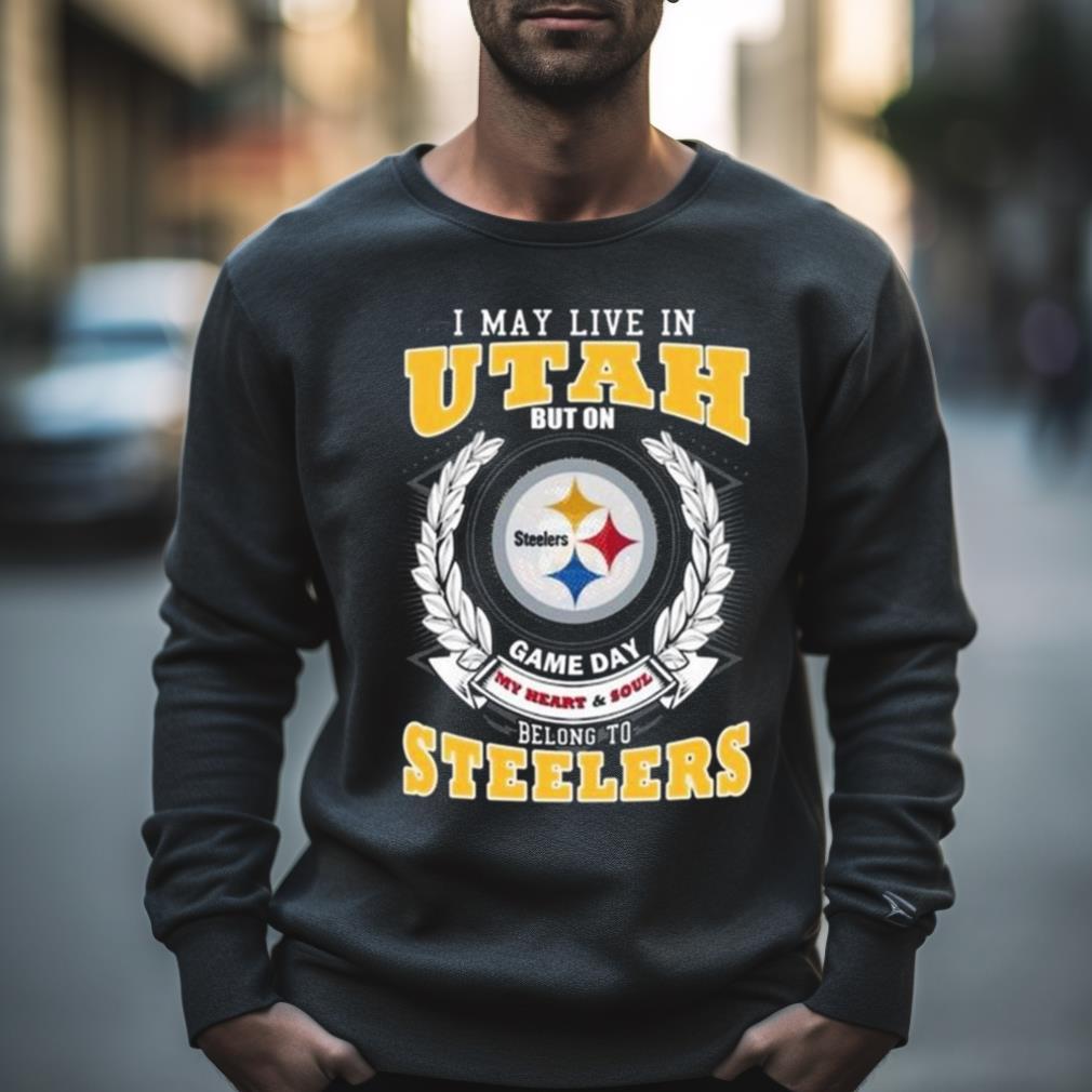 I May Live In Utah But On Game Day My Heart & Soul Belongs To Pittsburgh Steelers Shirt I May Live In Utah But On Game Day My Heart & Soul Belongs To Pittsburgh Steelers Shirt