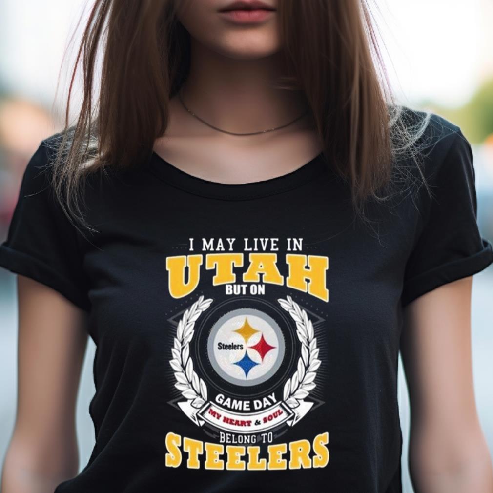 I May Live In Utah But On Game Day My Heart & Soul Belongs To Pittsburgh Steelers Shirt I May Live In Utah But On Game Day My Heart & Soul Belongs To Pittsburgh Steelers Shirt