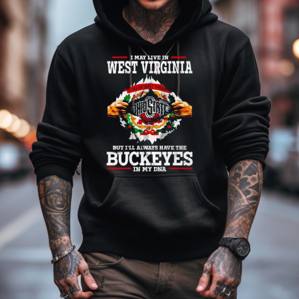 I May Live In West Virginia But I'Ll Always Have The Buckeyes In My Dna Shirt I May Live In West Virginia But I'Ll Always Have The Buckeyes In My Dna Shirt