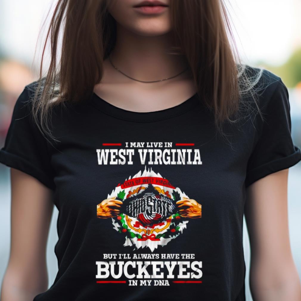 I May Live In West Virginia But I'Ll Always Have The Buckeyes In My Dna Shirt I May Live In West Virginia But I'Ll Always Have The Buckeyes In My Dna Shirt