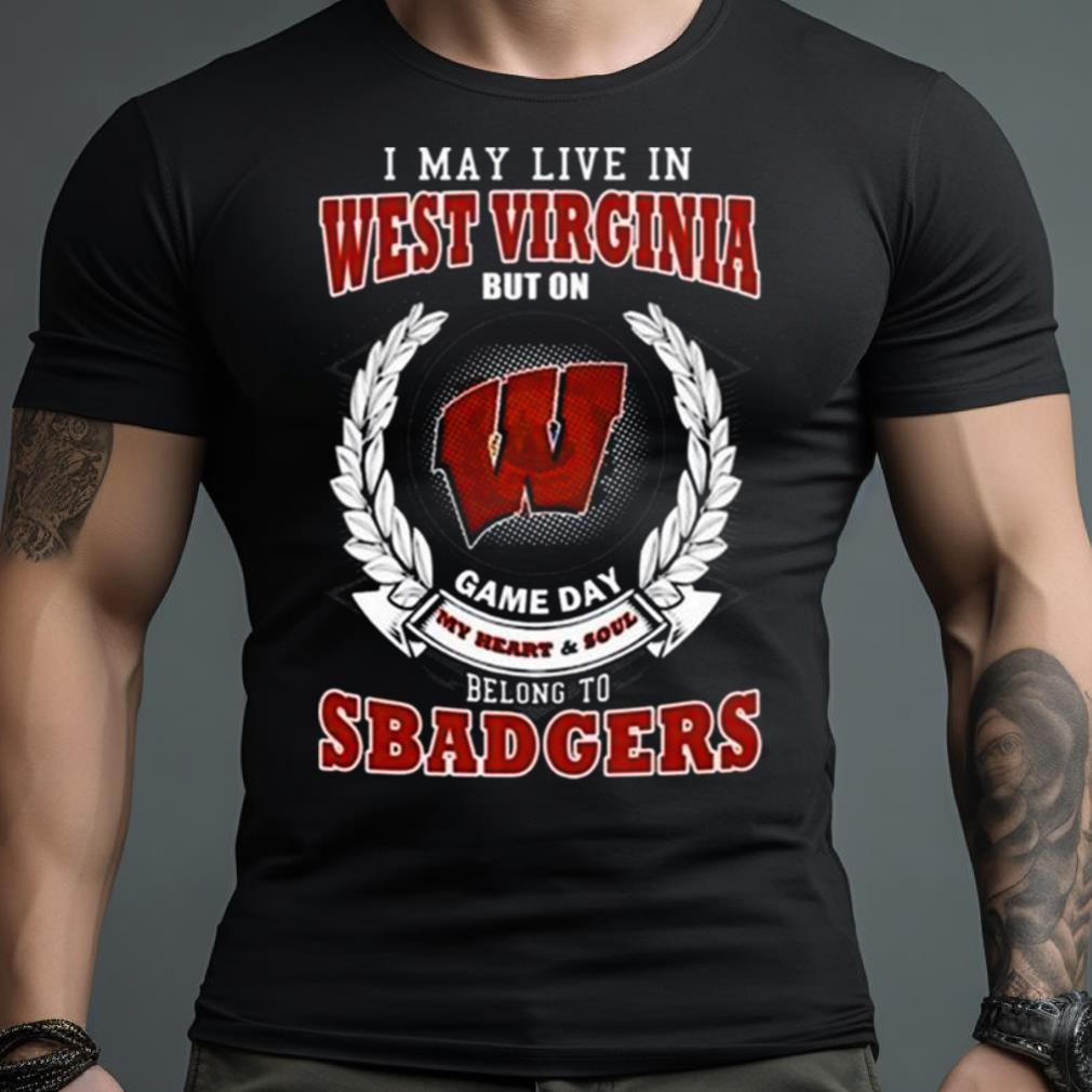 I May Live In West Virginia But On Game Day My Heart & Soul Belongs To Wisconsin Badgers Shirt
