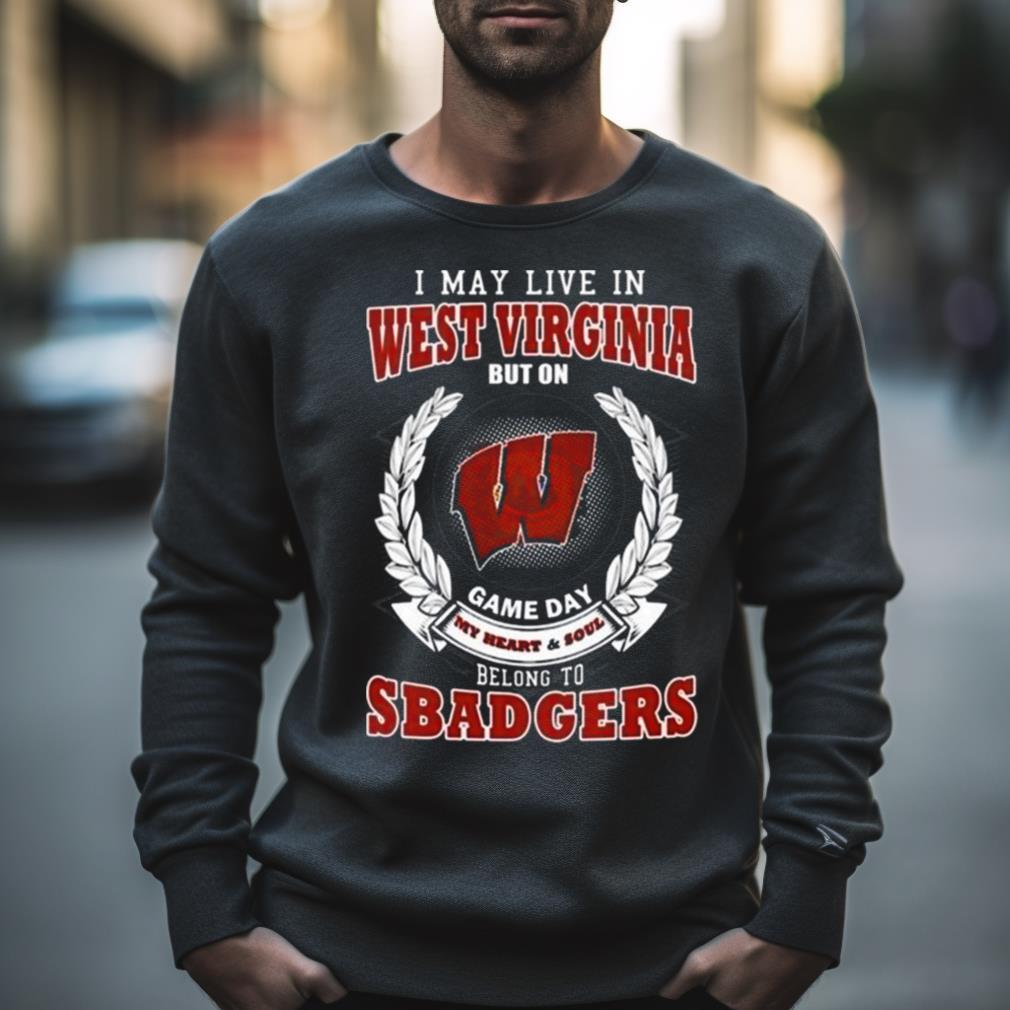I May Live In West Virginia But On Game Day My Heart & Soul Belongs To Wisconsin Badgers Shirt