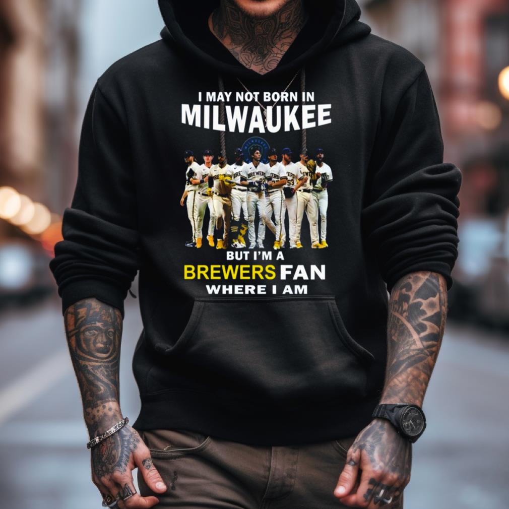 I May Not Born In Milwaukee But I’M A Brewers Fan Where I Am 2023 Shirt