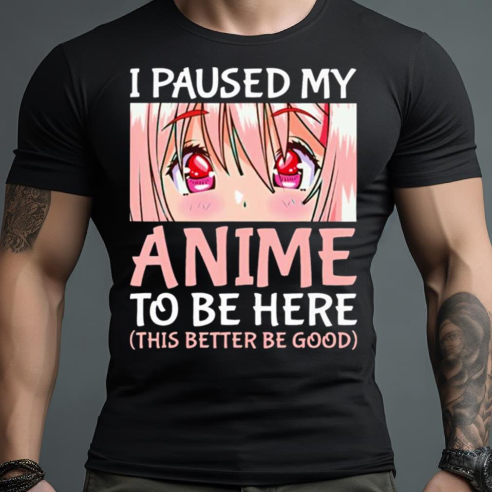 I Paused My Anime To Be Here Japanese Anime Shirt