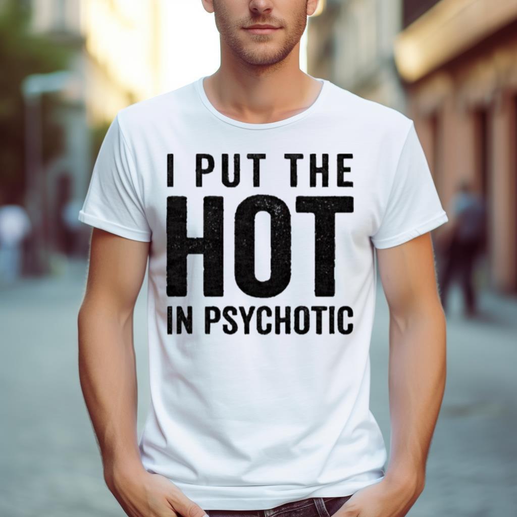 I Put The Hot In Psychotic 2023 Shirt