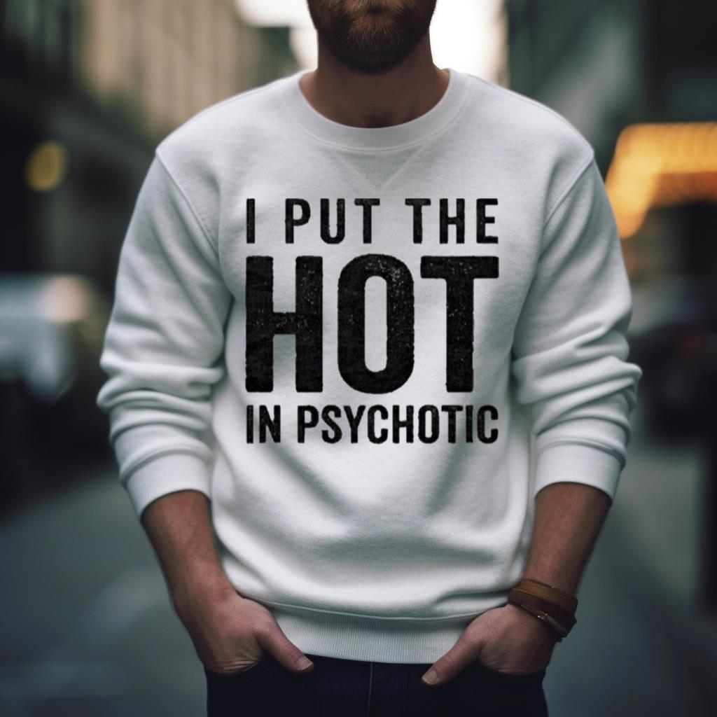 I Put The Hot In Psychotic 2023 Shirt I Put The Hot In Psychotic 2023 Shirt
