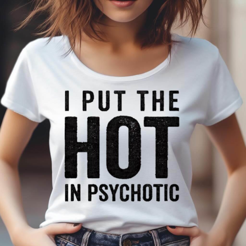 I Put The Hot In Psychotic 2023 Shirt I Put The Hot In Psychotic 2023 Shirt