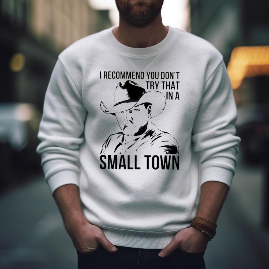 I Recommend You Dont Try That In A Small Town Lyrics Shirt I Recommend You Dont Try That In A Small Town Lyrics Shirt