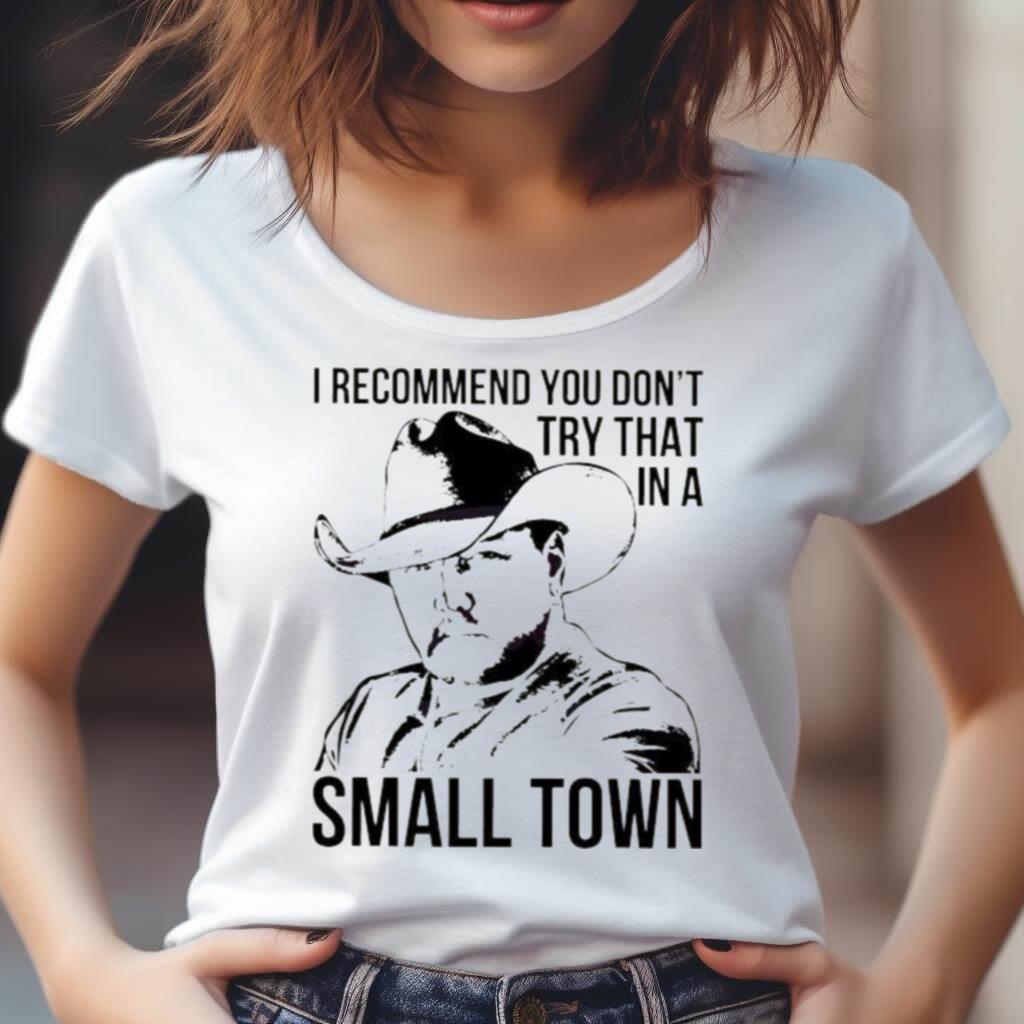 I Recommend You Dont Try That In A Small Town Lyrics Shirt I Recommend You Dont Try That In A Small Town Lyrics Shirt