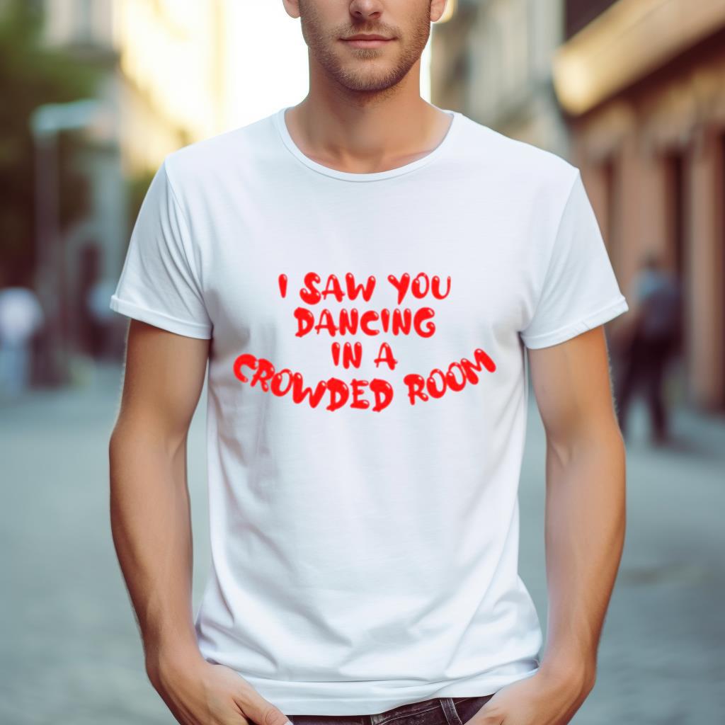 I Saw You Dancing In A Crowded Room Shirt