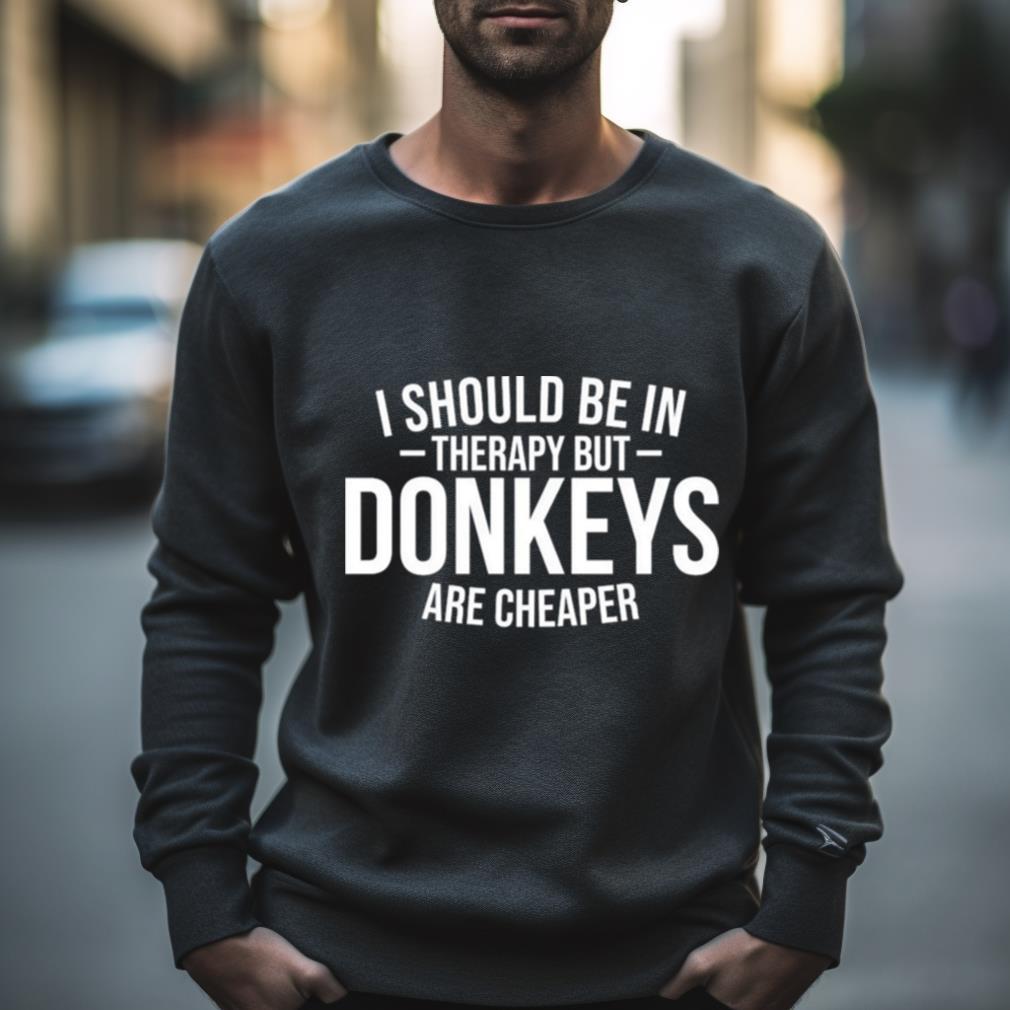 I Should Be In Therapy But Donkeys Are Cheaper Shirt