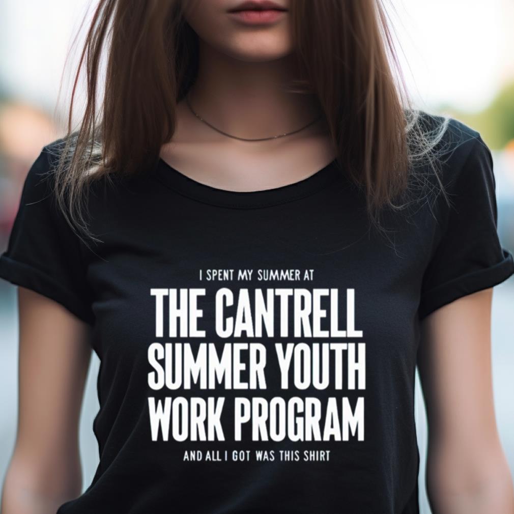 I Spent My Summer At The Cantrell Summer Youth Work Program And All I Got Was This Shirt I Spent My Summer At The Cantrell Summer Youth Work Program And All I Got Was This Shirt
