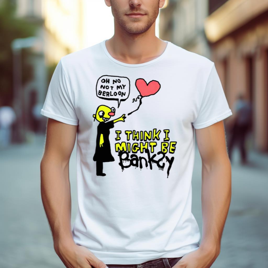 I Think I Might Be Bankey Oh No Not My Berloon Shirt