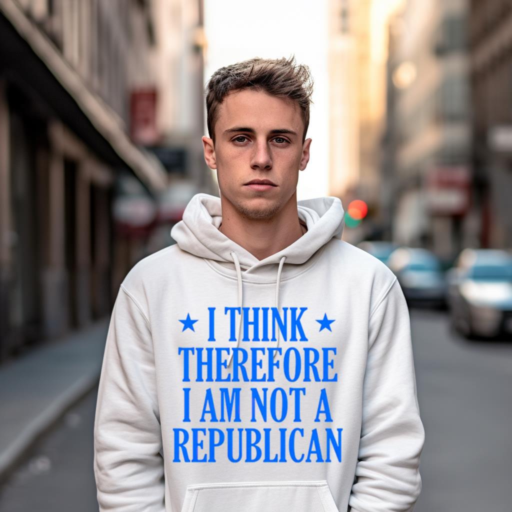 I Think Therefore I Am Not A Republican Shirt I Think Therefore I Am Not A Republican Shirt