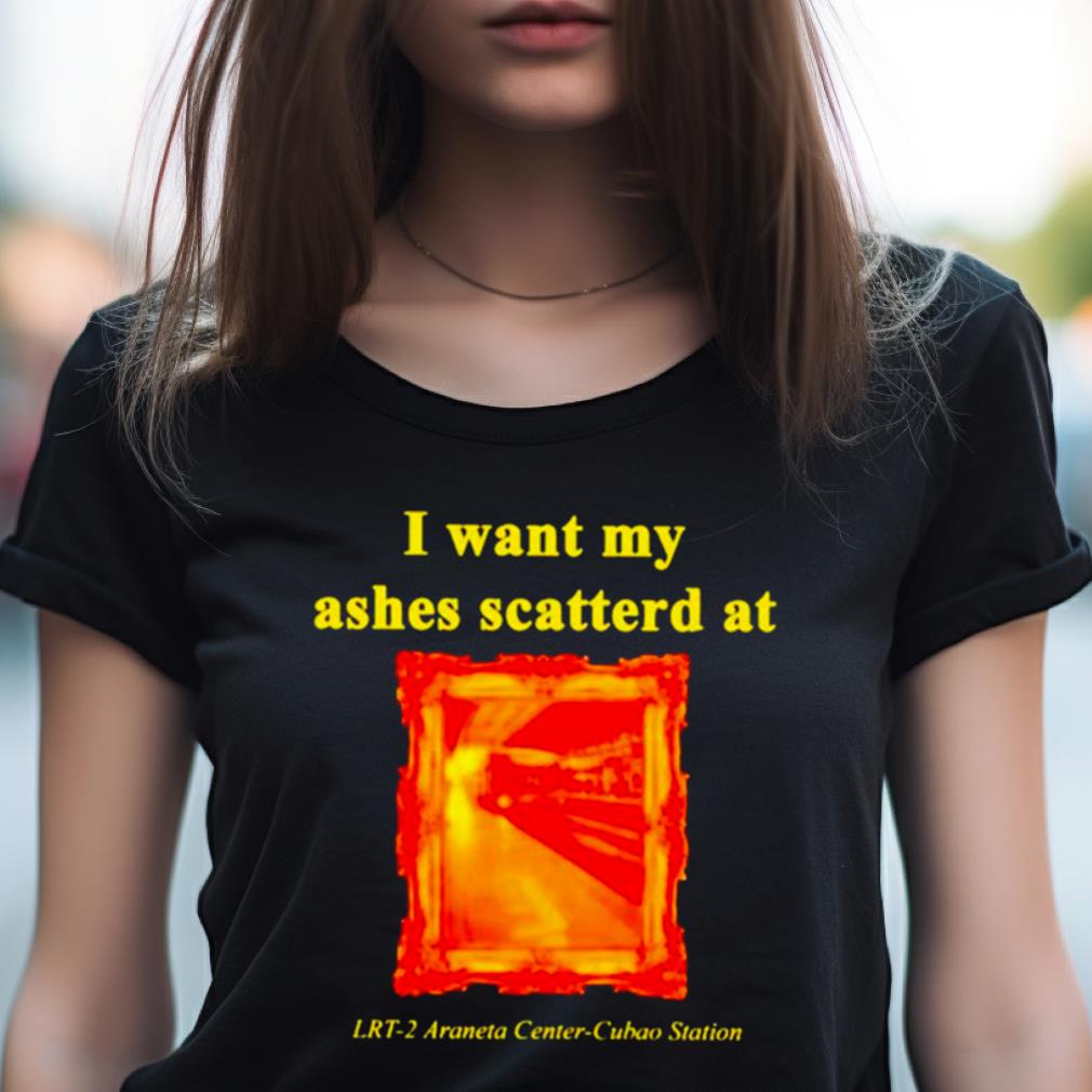 I Want My Ashes Scatterd At Shirt I Want My Ashes Scatterd At Shirt